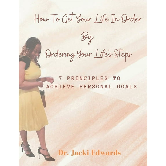 How To Get Your Life In Order by Ordering Your Life's Steps: 7 Principles To Achieve Personal Goals, (Paperback)