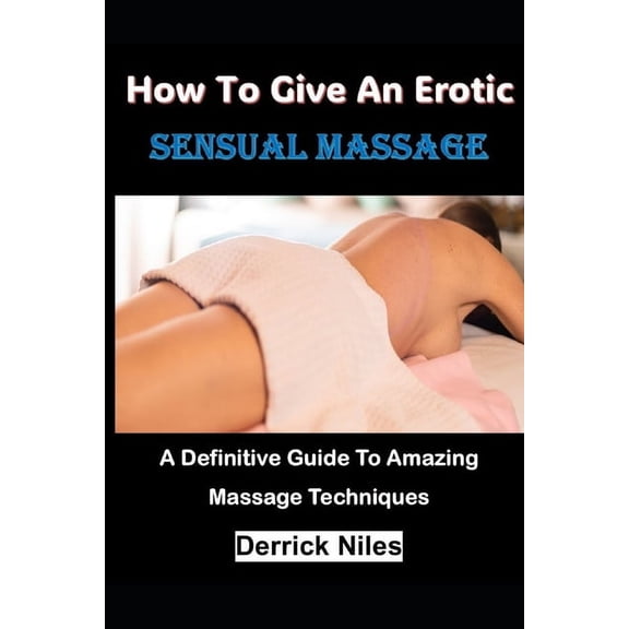 How To Give An Erotic Sensual Massage: A Definitive Guide To Amazing Massage Techniques, (Paperback)