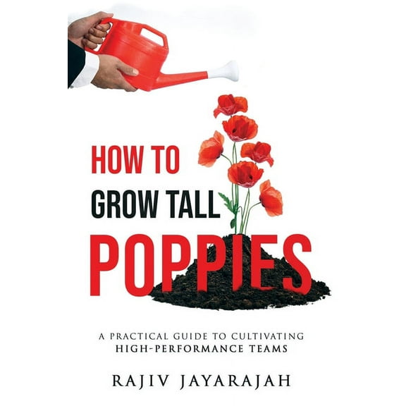 How To Grow Tall Poppies - A Practical Guide To Cultivating High-Performance Teams, (Paperback)