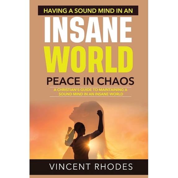 How To Have A Sound Mind In An Insane World: Overcoming The Spirit Of Fear Through Our Faith In God (Paperback)