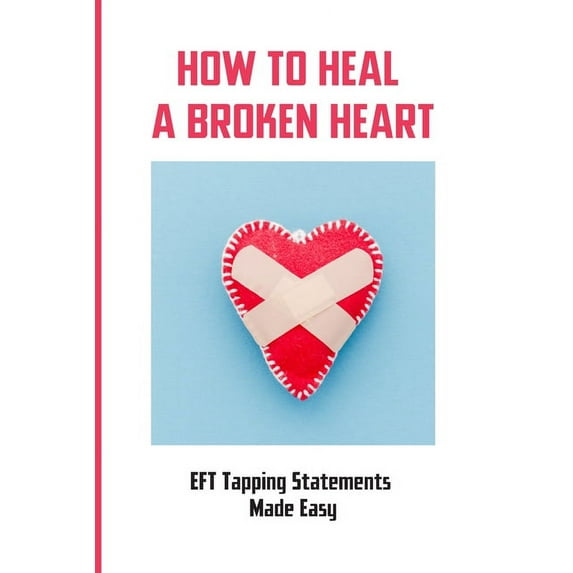 How To Heal A Broken Heart: EFT Tapping Statements Made Easy: How To Tap Short Form Of Eft (Paperback)