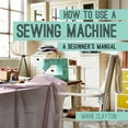 thumbnail image 1 of How To: How to Use a Sewing Machine : A Beginner's Manual (Paperback), 1 of 2