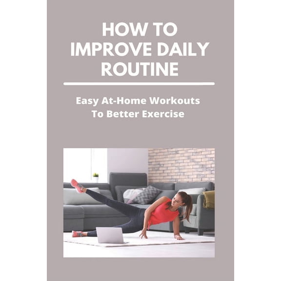How To Improve Daily Routine: Easy At-Home Workouts To Better Exercise: Exercise At Home Program (Paperback)