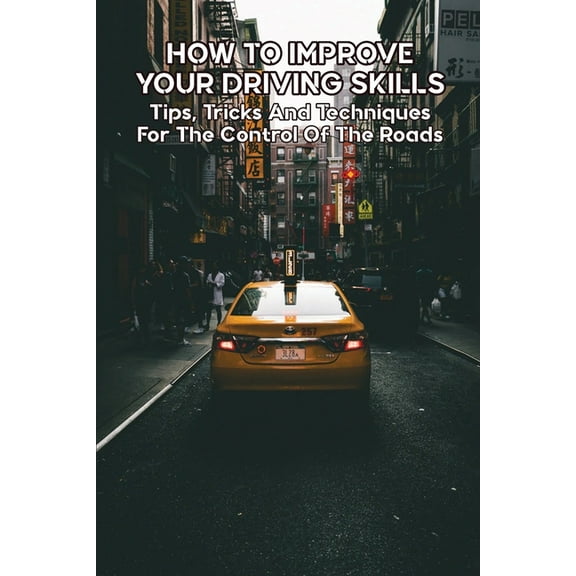 How To Improve Your Driving Skills: Tips, Tricks And Techniques For The Control Of The Roads: Driving Test Books 2020 (Paperback)