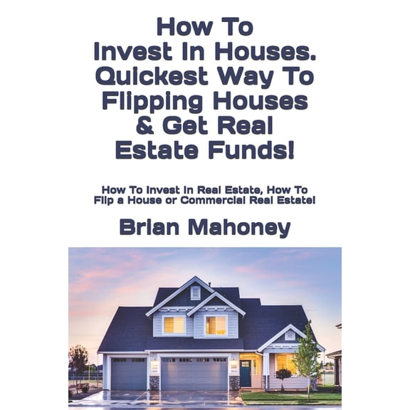 How To Invest In Houses. Quickest Way To Flipping Houses & Get Real Estate Funds!: How To Invest In Real Estate, How, (Paperback)