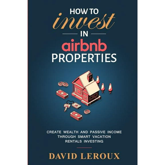 How To Invest in Airbnb Properties: Create Wealth and Passive Income Through Smart Vacation Rentals Investing (Paperback)