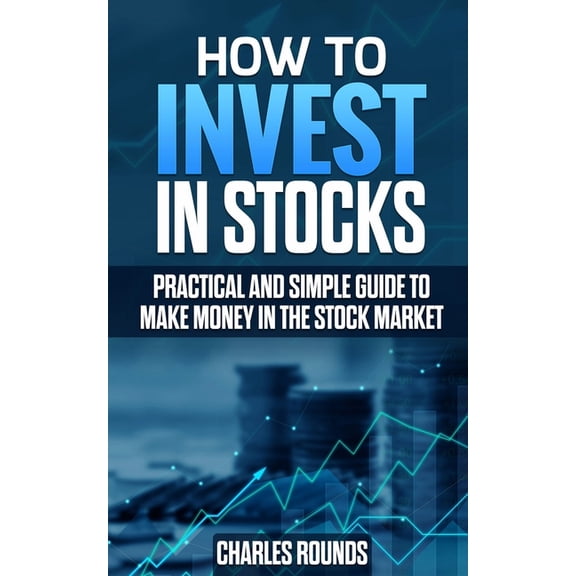 How To Invest in Stocks: Practical and Simple Guide to Make Money in the Stock Market (Paperback)