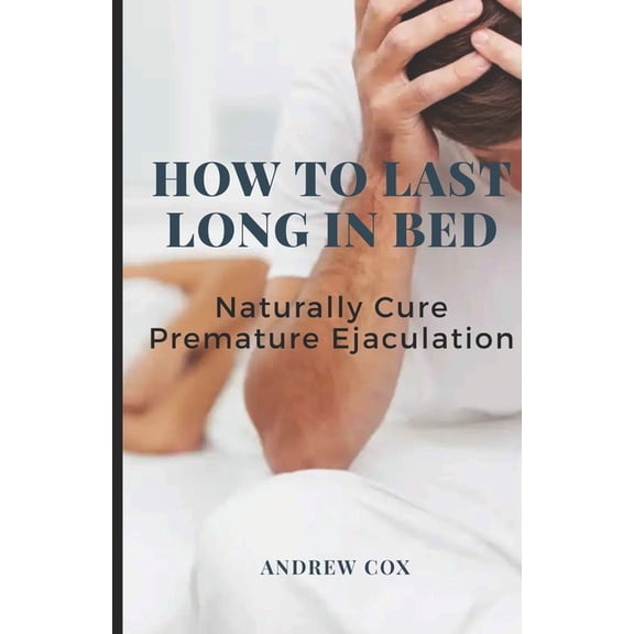How To Last Long In Bed : And Naturally Cure Premature Ejaculation (Paperback)