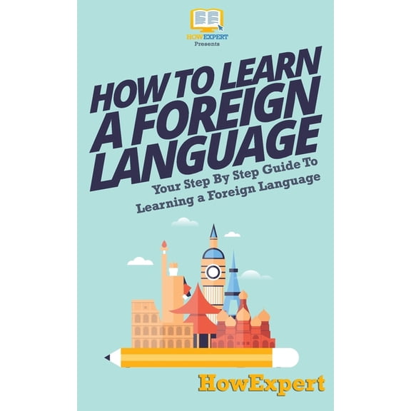 How To Learn a Foreign Language: Your Step-By-Step Guide To Learning a Foreign Language, (Paperback)