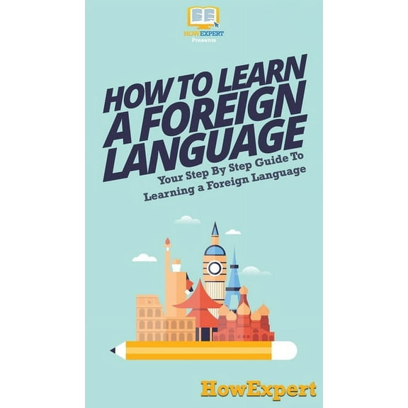 How To Learn a Foreign Language: Your Step By Step Guide To Learning a Foreign Language, (Hardcover)
