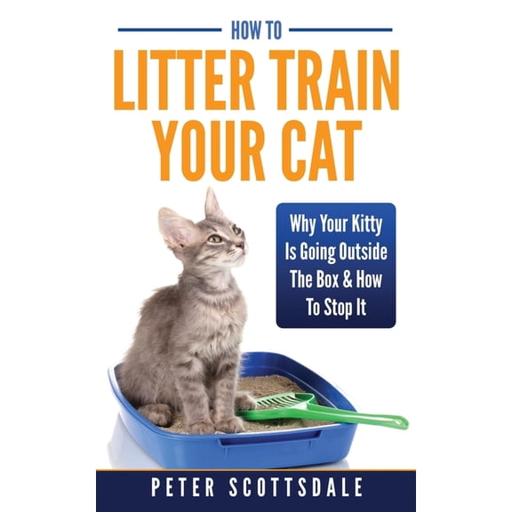 How To Litter Train Your Cat: Why Your Kitty Is Going Outside The Box & How To Stop It (Paperback)