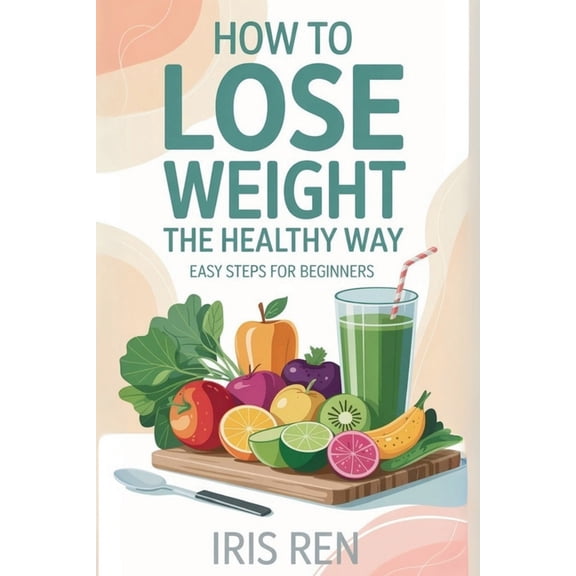 How To Lose Weight In A Healthy Way: Easy Step-By-Step For Beginners, (Paperback)