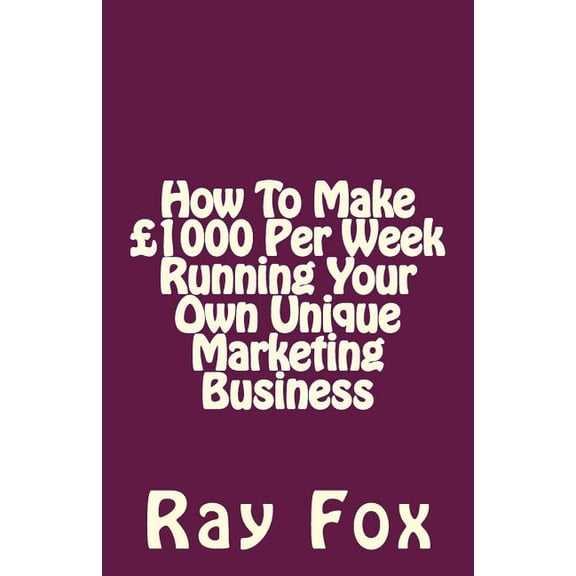 How To Make 1000 Per Week Running Your Own Unique Marketing Business (Paperback)