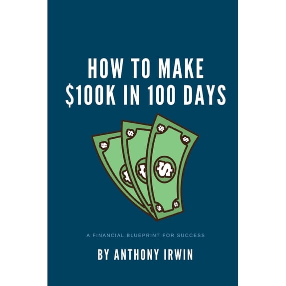 How To Make $100k in 100 Days: A Financial Blueprint for Success (Paperback)