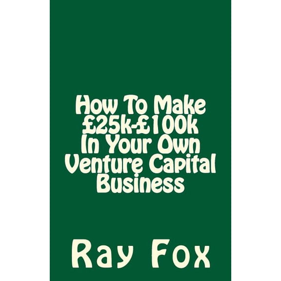 How to Make 25k- 100k in Your Own Venture Capital Business