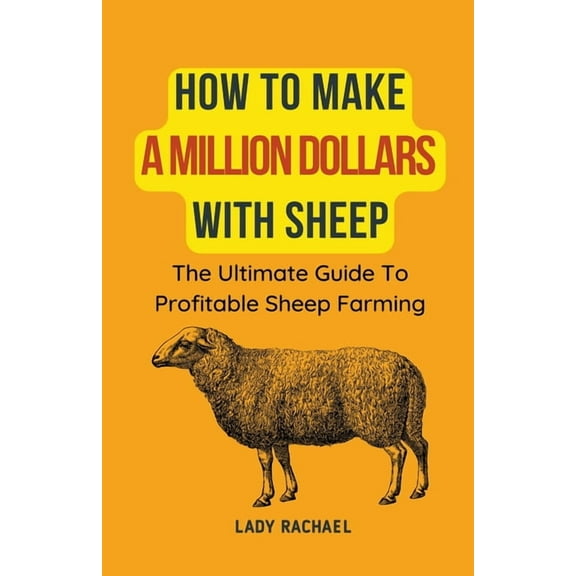 How To Make A Million Dollars With Sheep: The Ultimate Guide To Profitable Sheep Farming, (Paperback)
