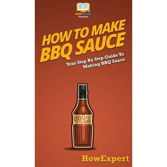 How To Make BBQ Sauce: Your Step By Step Guide To Making BBQ Sauce, (Hardcover)