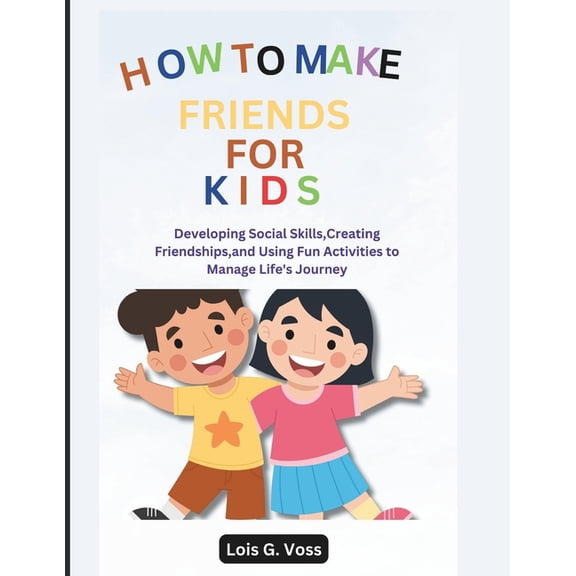 How To Make Friends For Kids: Developing Social Skills, Creating Friendships, and Using Fun Activities to Manage Life's , (Paperback)