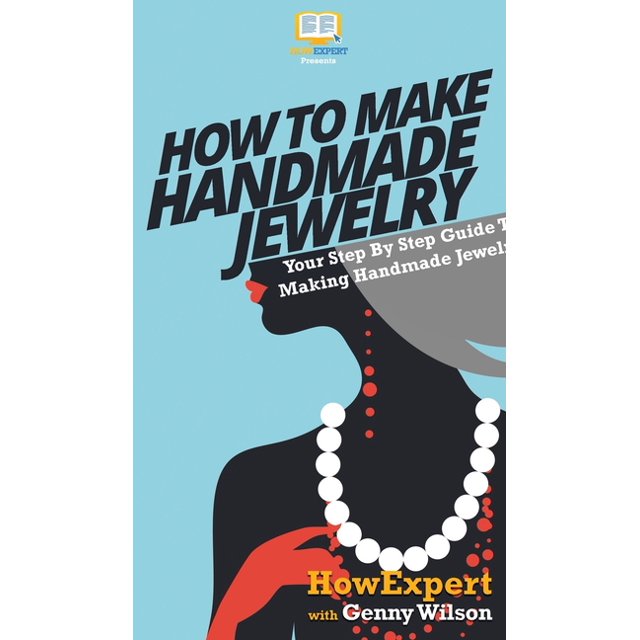 How To Make Handmade Jewelry Your Step By Step Guide To Making Handmade Jewelry (Hardcover
