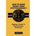 thumbnail image 1 of How To Make Money From Cryptocurrency: Beginner's Guide to Cryptocurrency Investment, (Paperback), 1 of 1