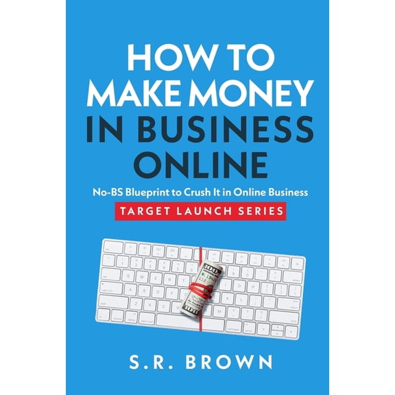 How To Make Money In Business Online: The Best No-BS Guide in Entrepreneurship Books, Starting a Business, Small Busines, (Paperback)