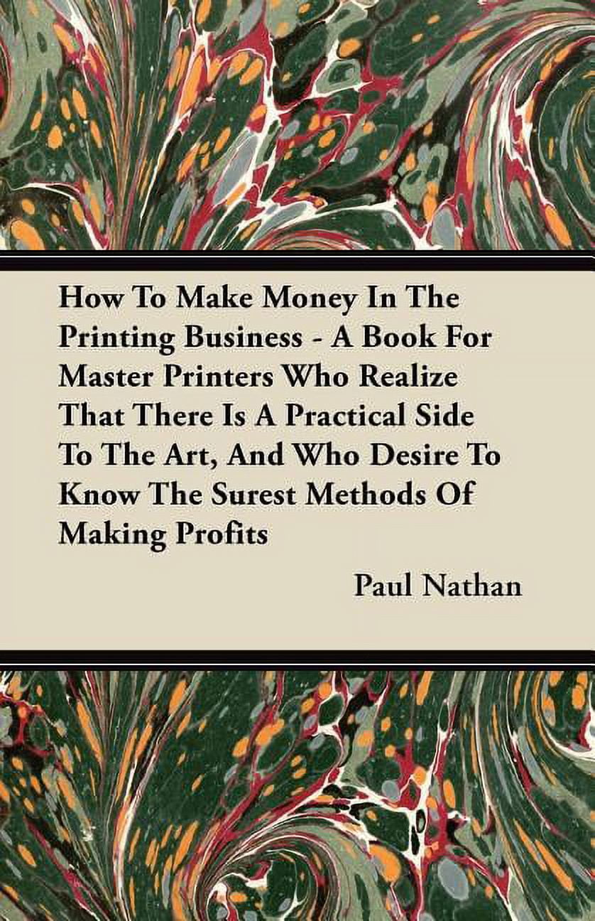 How To Make Money In The Printing Business - A Book For Master Printers Who Realize That There Is A Practical Side To The Art, And Who Desire To Know The Surest Methods Of Making Profits (Paperback)