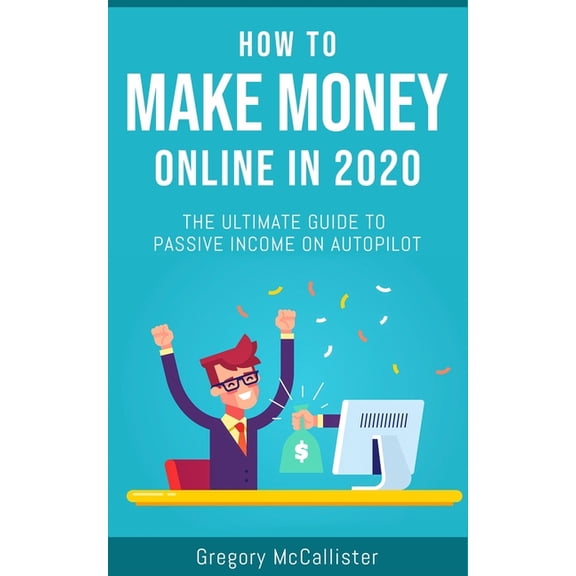 How To Make Money Online In 2020: The Ultimate Guide To Passive Income On Autopilot (Paperback)