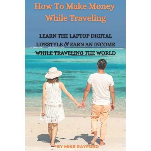 How To Make Money While Traveling: Learn The Laptop Digital Lifestyle and Earn an Income While Traveling the World (Paperback)