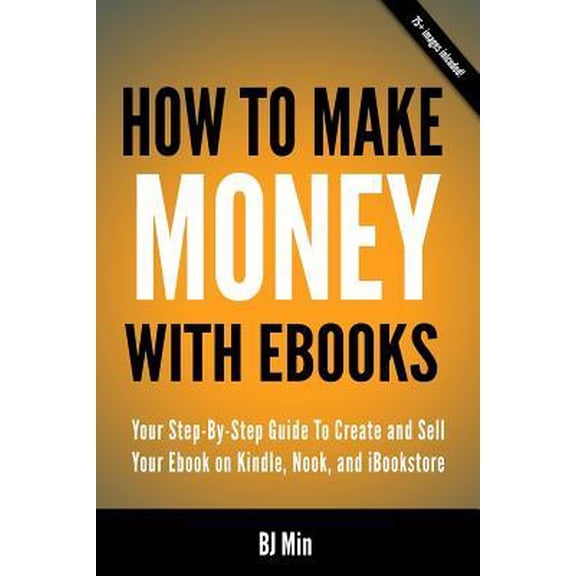 How To Make Money With Ebooks - Your Step-By-Step Guide To Create and Sell Your Ebook on Kindle, Nook, and iBookstore Paperback