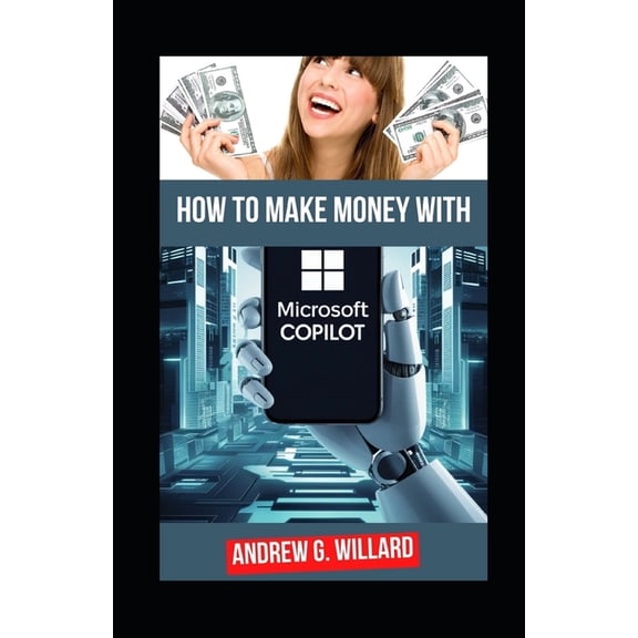 How To Make Money With Microsoft Copilot: The Complete Guide To Mastering Microsoft AI To Enhance Productivity, Streamli, (Paperback)