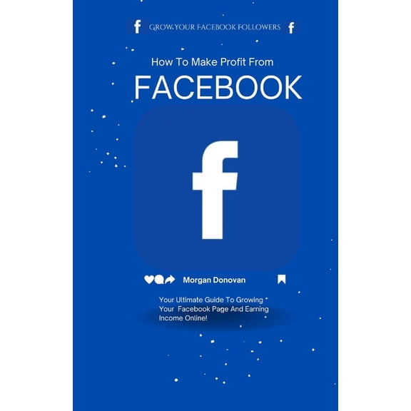 How To Make Profit From Facebook: Your Ultimate Guide To Earning Income Online, (Paperback)