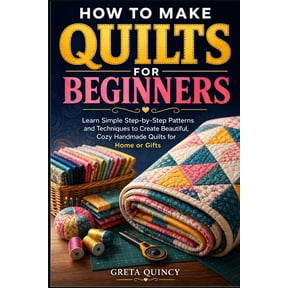 How To Make Quilts For Beginners: Learn Simple Step-by-Step Patterns and Techniques to Create Beautiful, Cozy Handmade Q, (Paperback)