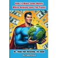thumbnail image 1 of How To Make Some Money While helping Save The Planet: Re - Think Your Recycling - For Cash! (Paperback), 1 of 1