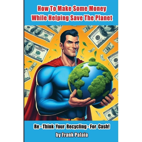 How To Make Some Money While helping Save The Planet: Re - Think Your Recycling - For Cash! (Paperback)