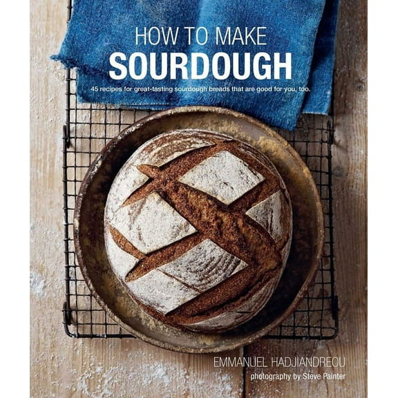 How to Make Sourdough: 45 Recipes for Great-Tasting Sourdough Breads That Are Good for You, Too., (Hardcover)