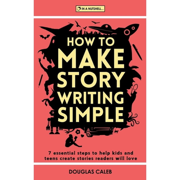 How To Make Story Writing Simple: 7 Essential Steps to Help Kids and Teens Create Stories Readers Will Love, (Paperback)