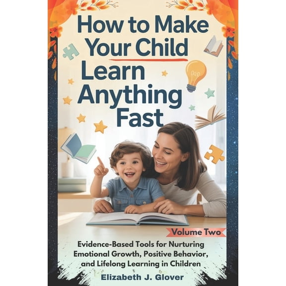 The Learn Anything Fast How To Make Your Child Learn Anything Fast: Evidence-Based Tools for Nurturing Emotional Growth, Positive Behavior, and , Book 2, (Paperback)