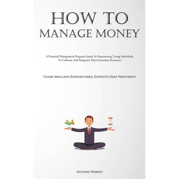 How To Manage Money: A Financial Management Program Aimed At Empowering Young Individuals To Cultivate And Safeguard The, (Paperback)