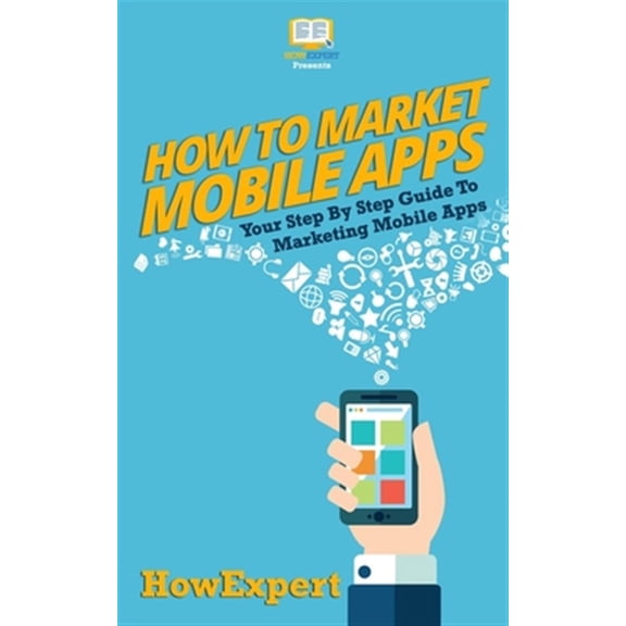 How To Market Mobile Apps: Your Step-By-Step Guide To Marketing Mobile Apps (Paperback)