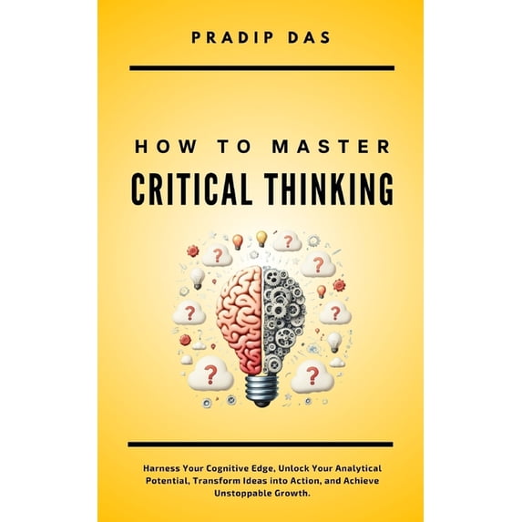 Life Mastery: A Transformative Journey How To Master Critical Thinking: Harness Your Cognitive Edge, Unlock Your Analytical Potential, Transform Ideas into Act, Book 4, (Paperback)