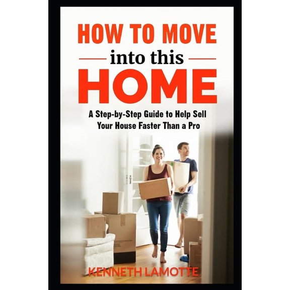 How To Move into this Home : A Step-by-Step Guide to Help Sell Your House Faster Than a Pro (Paperback)