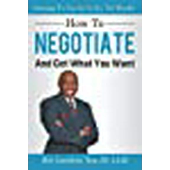 How To Negotiate And Get What You Want: Getting To Yes In A No, No World: A Guide To Haggling, (Paperback) by Roy Landers