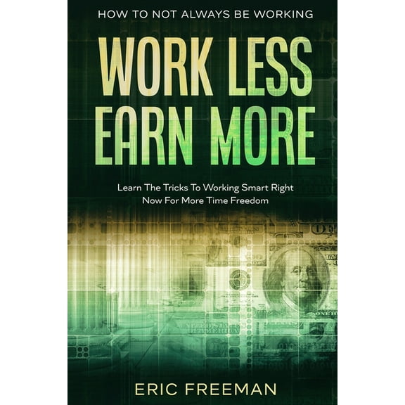 How To Not Always Be Working: Work Less Earn More - Learn The Tricks To Working Smart Right Now For More Time Freedom, (Paperback)