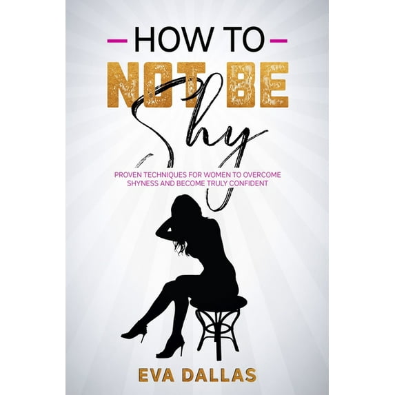 How To Not Be Shy: Proven Techniques for Women to Overcome Shyness and Become Truly Confident (Paperback) by Eva Dallas