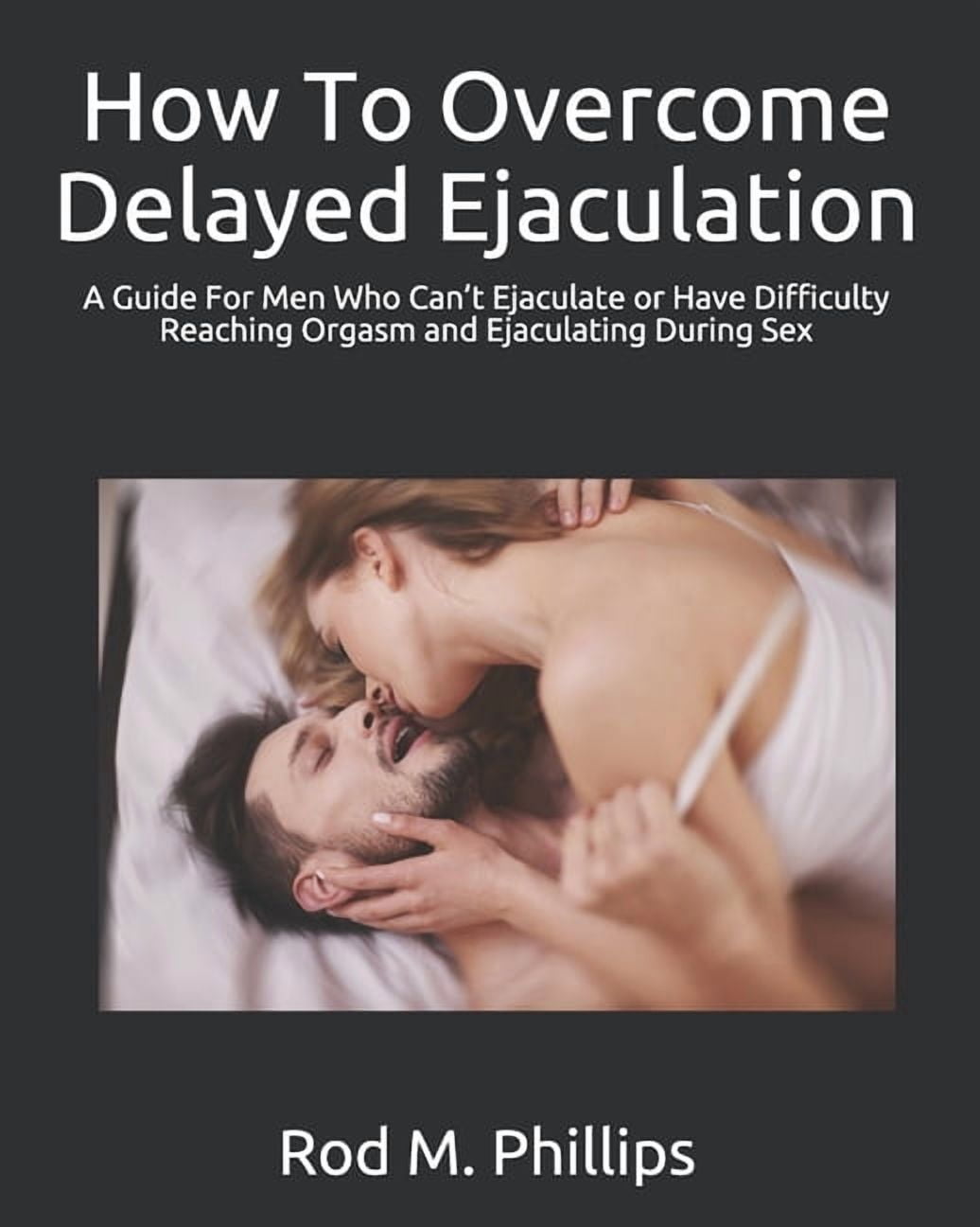 How To Overcome Delayed Ejaculation: A Guide For Men Who Can't Ejaculate or Have Difficulty Reaching Orgasm and Ejaculat, (Paperback)