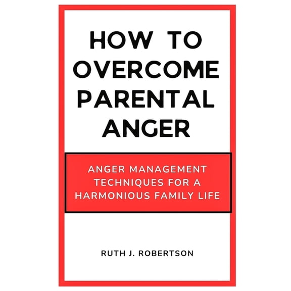 How To Overcome Parental Anger: Anger management Techniques for a Harmonious Family Life, (Paperback)