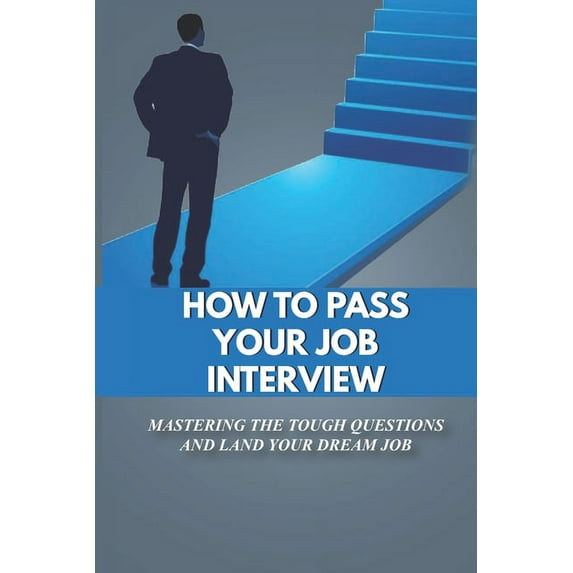 How To Pass Your Job Interview: Mastering The Tough Questions And Land Your Dream Job: Job Interview Phrase (Paperback)