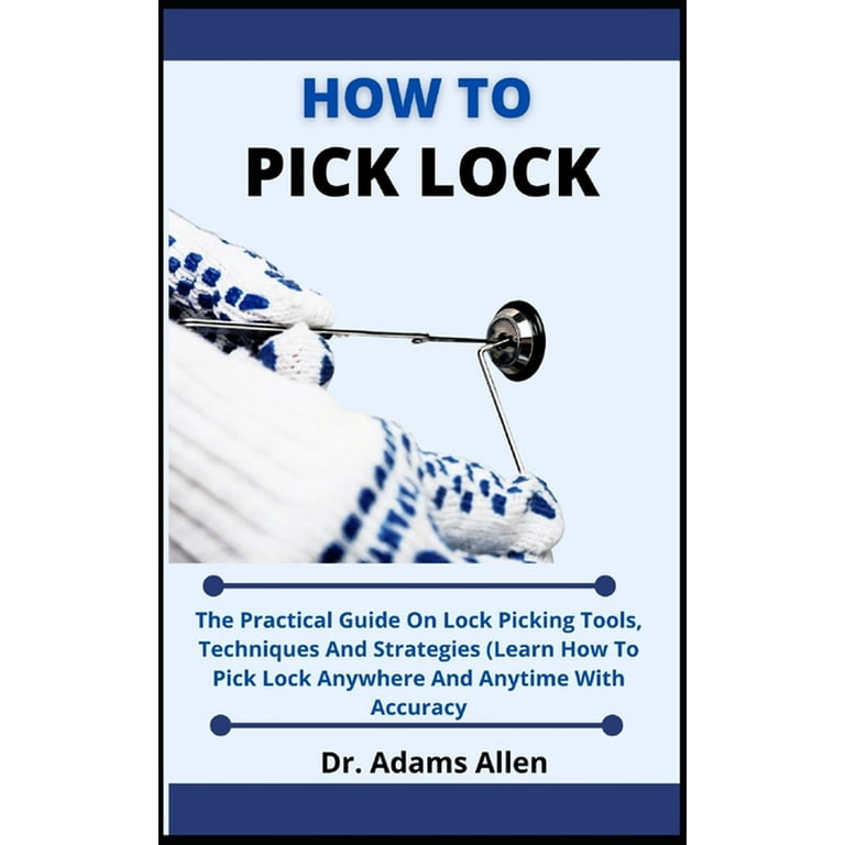How To Pick Locks : The Practical Guide On Lock Picking Tools, Techniques  And Strategies, (Learn How To Pick Lock Anywhere And Everywhere With