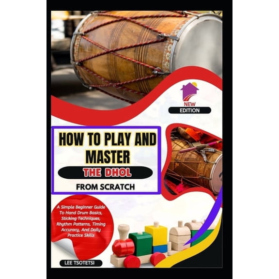 How To Play And Master The Dhol From Scratch: A Simple Beginner Guide To Hand Drum Basics, Sticking Techniques, Rhythm P, (Paperback)