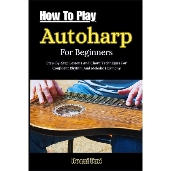 How To Play Autoharp For Beginners: Step-By-Step Lessons And Chord Techniques For Confident Rhythm And Melodic Harmony, (Paperback)